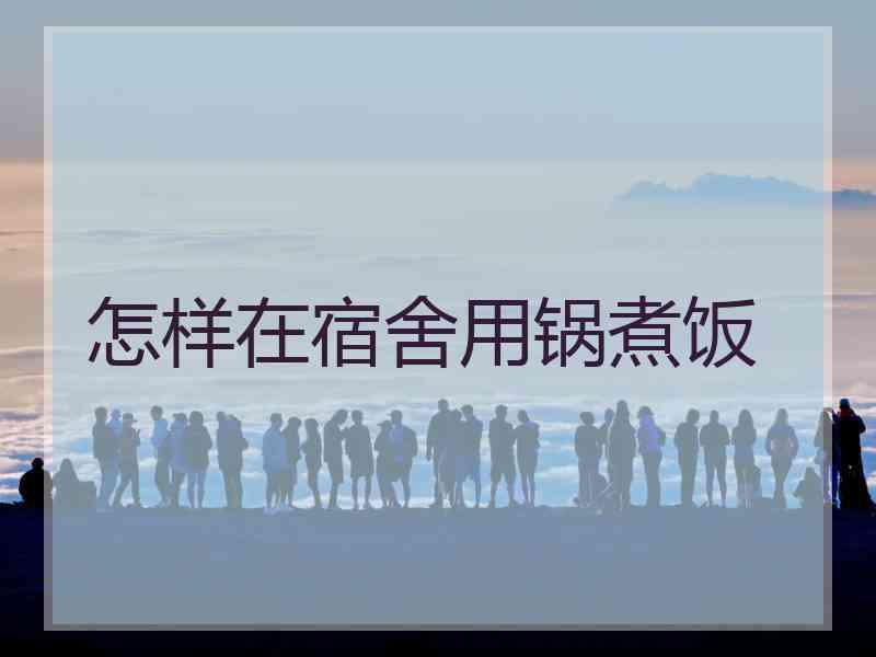 怎样在宿舍用锅煮饭