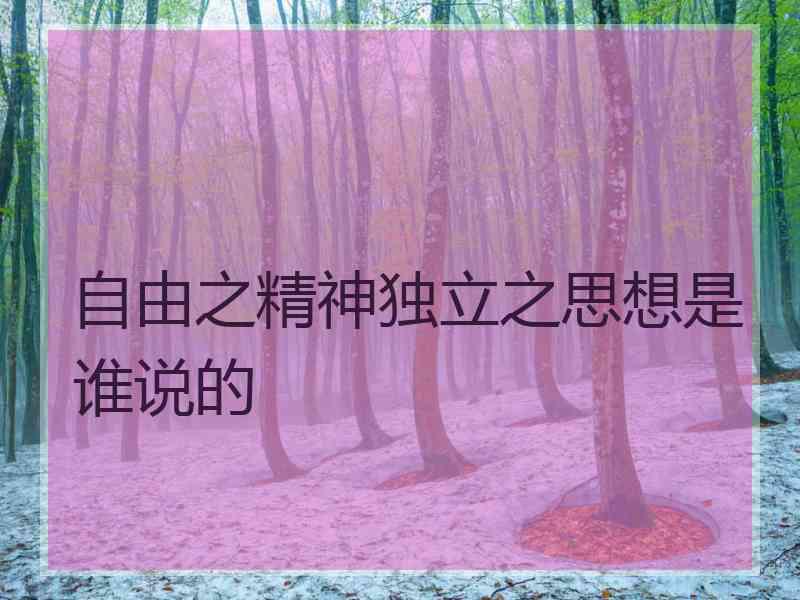 自由之精神独立之思想是谁说的
