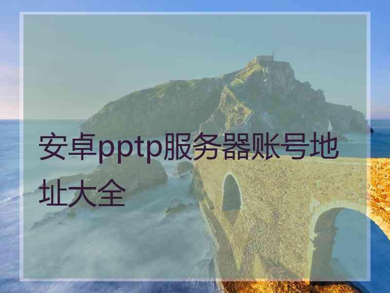 安卓pptp服务器账号地址大全