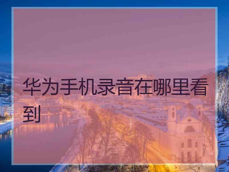 华为手机录音在哪里看到