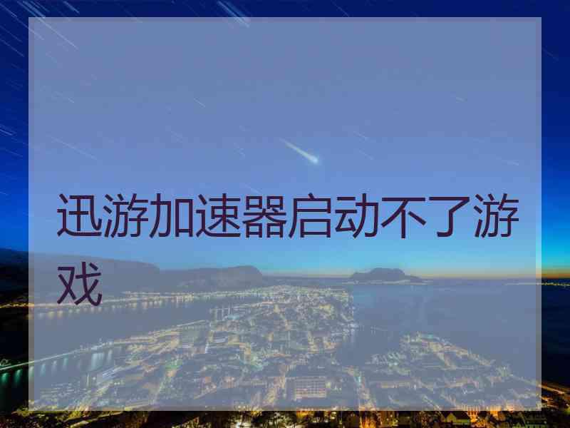 迅游加速器启动不了游戏