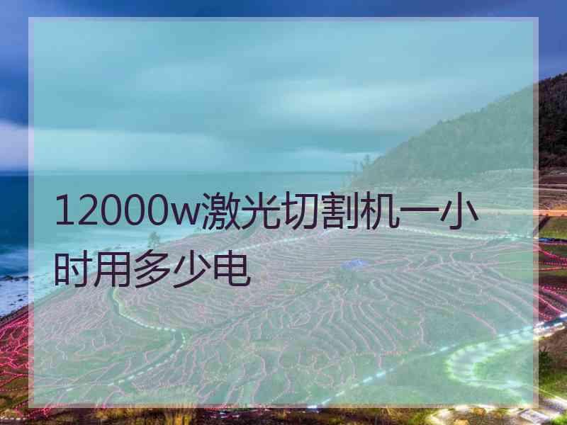 12000w激光切割机一小时用多少电