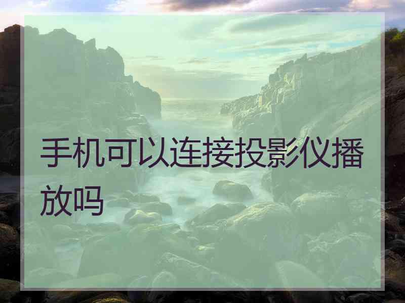 手机可以连接投影仪播放吗
