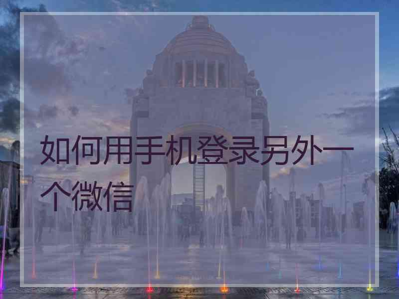 如何用手机登录另外一个微信