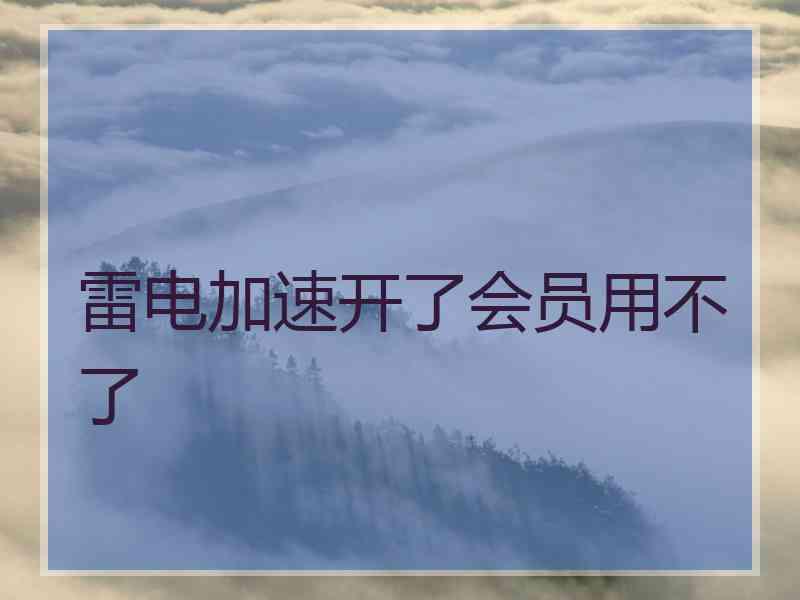 雷电加速开了会员用不了