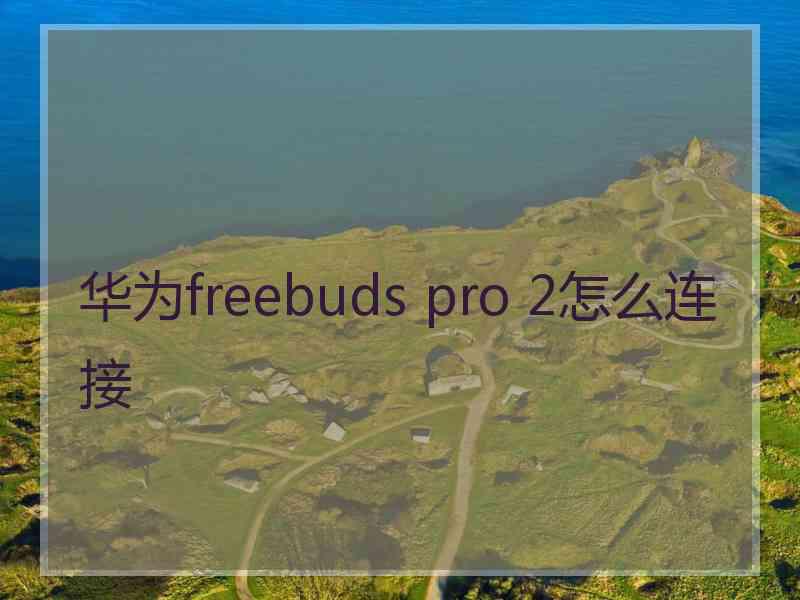 华为freebuds pro 2怎么连接