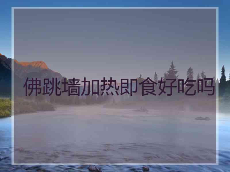 佛跳墙加热即食好吃吗