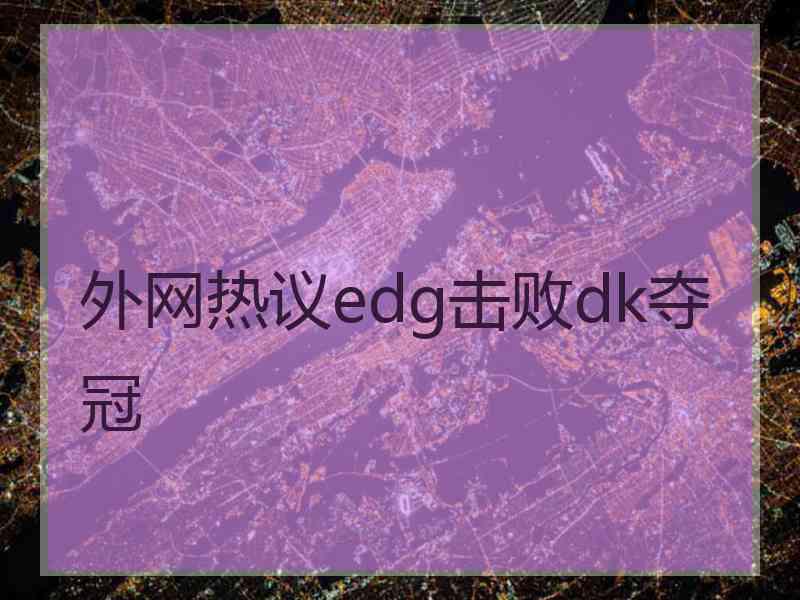 外网热议edg击败dk夺冠