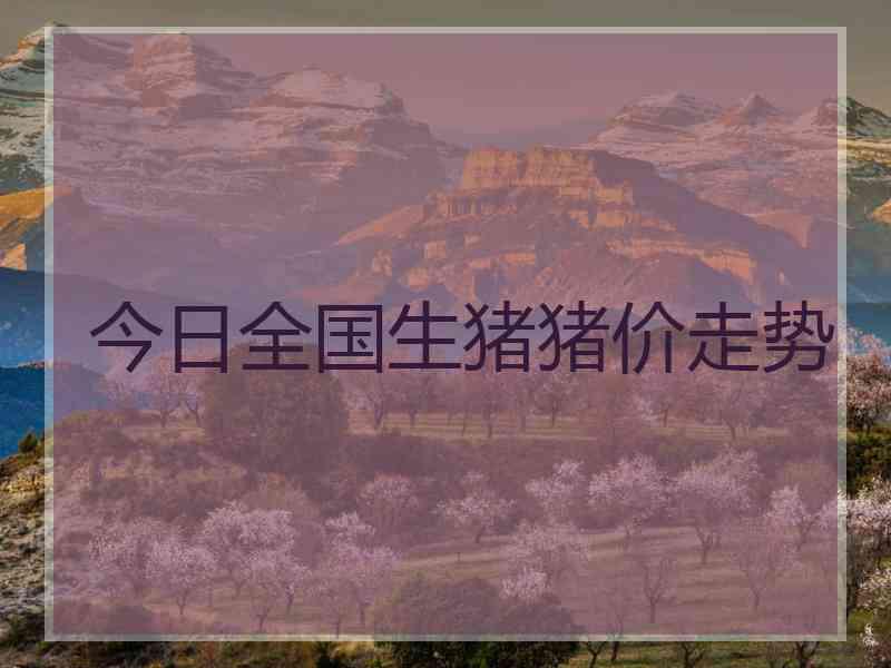 今日全国生猪猪价走势