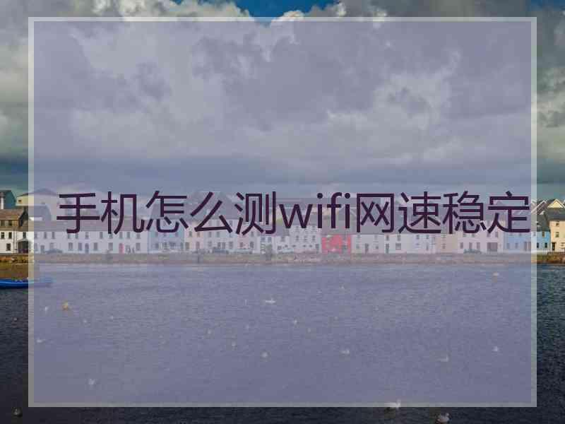 手机怎么测wifi网速稳定