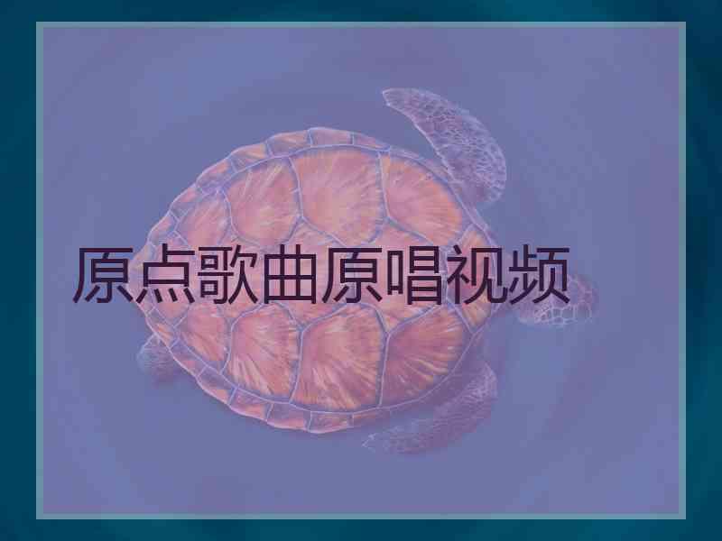 原点歌曲原唱视频