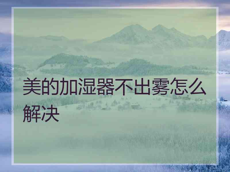 美的加湿器不出雾怎么解决