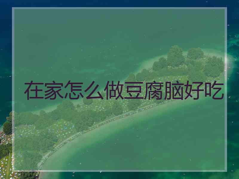 在家怎么做豆腐脑好吃