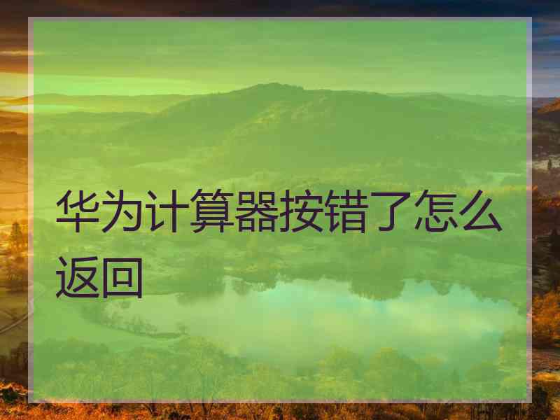 华为计算器按错了怎么返回