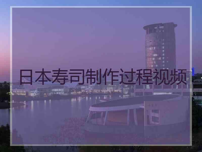 日本寿司制作过程视频