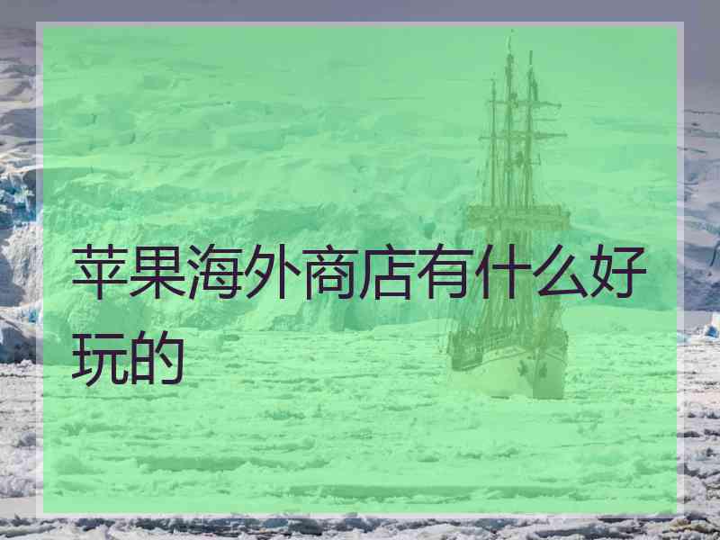 苹果海外商店有什么好玩的