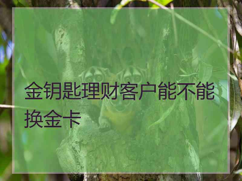 金钥匙理财客户能不能换金卡