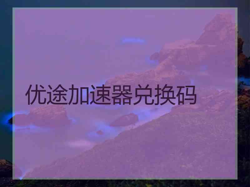 优途加速器兑换码