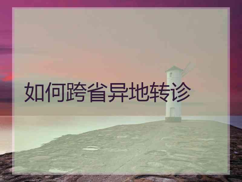 如何跨省异地转诊