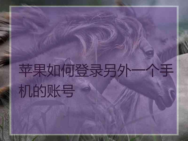 苹果如何登录另外一个手机的账号