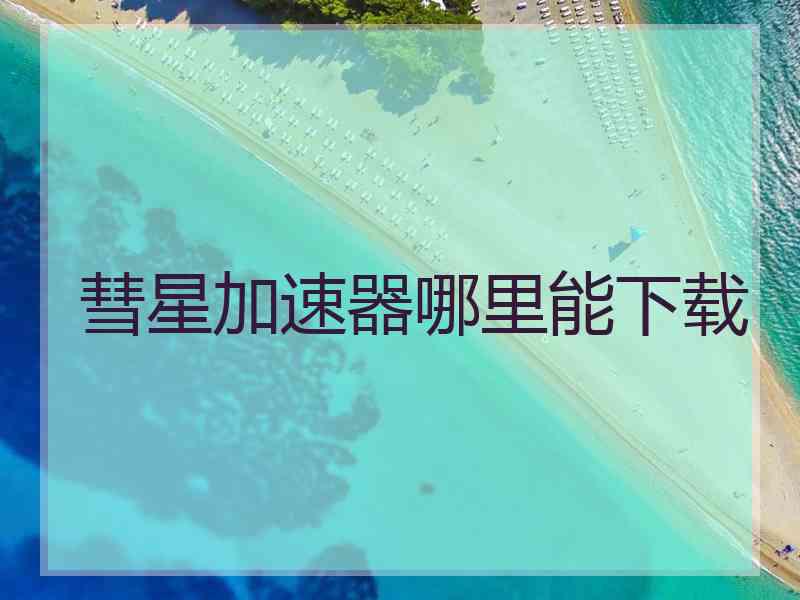 彗星加速器哪里能下载