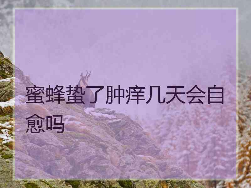 蜜蜂蛰了肿痒几天会自愈吗