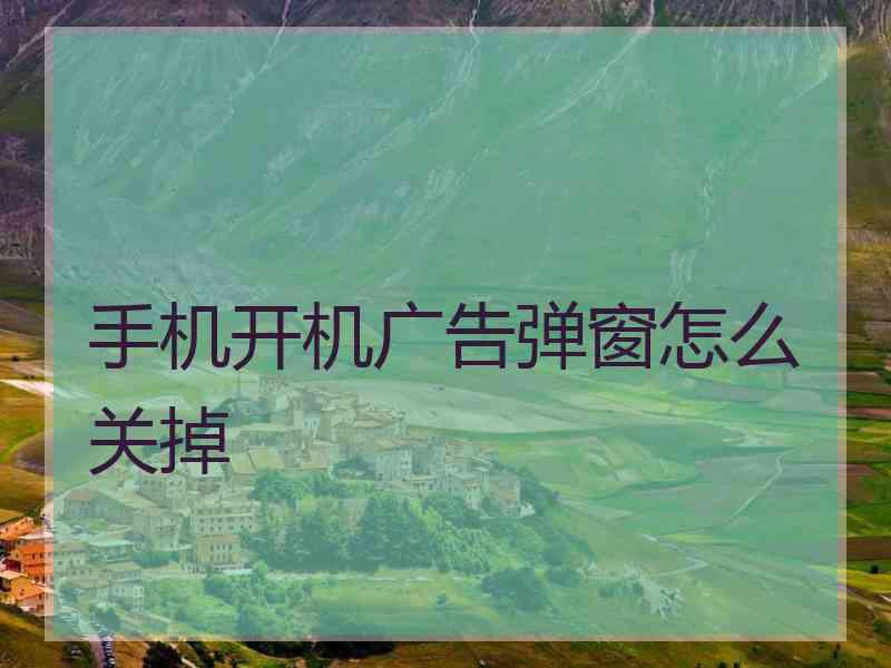 手机开机广告弹窗怎么关掉