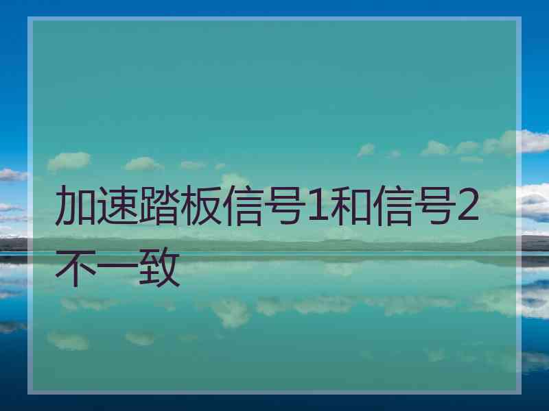 加速踏板信号1和信号2不一致