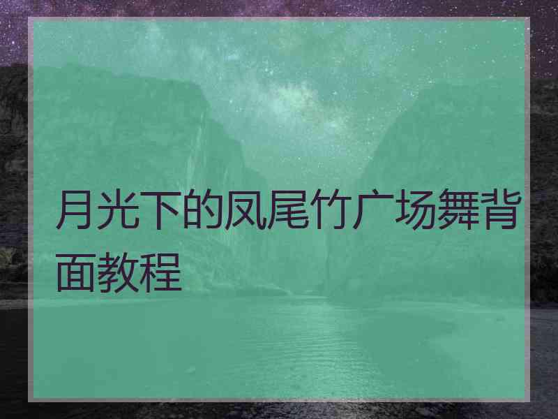 月光下的凤尾竹广场舞背面教程