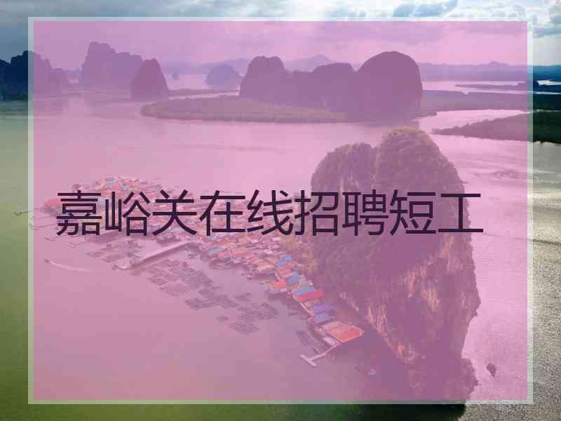 嘉峪关在线招聘短工