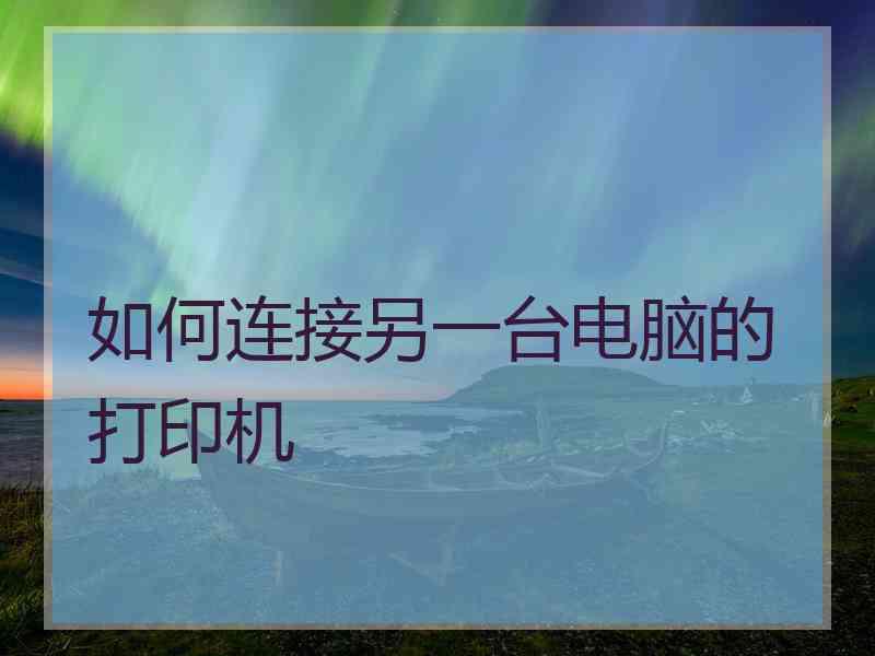 如何连接另一台电脑的打印机
