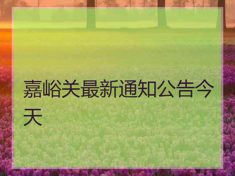 嘉峪关最新通知公告今天