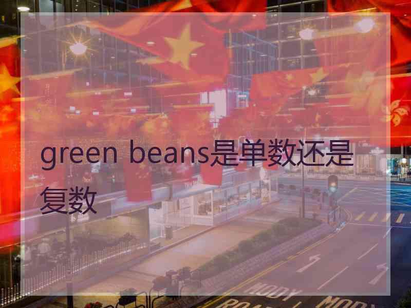 green beans是单数还是复数