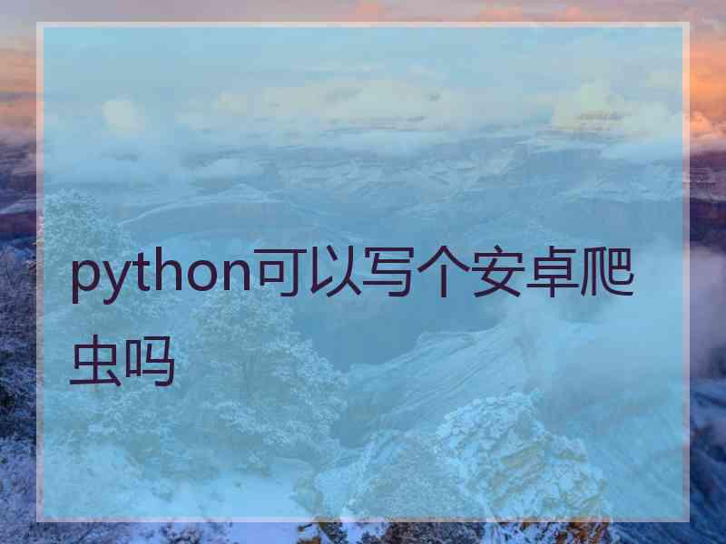 python可以写个安卓爬虫吗