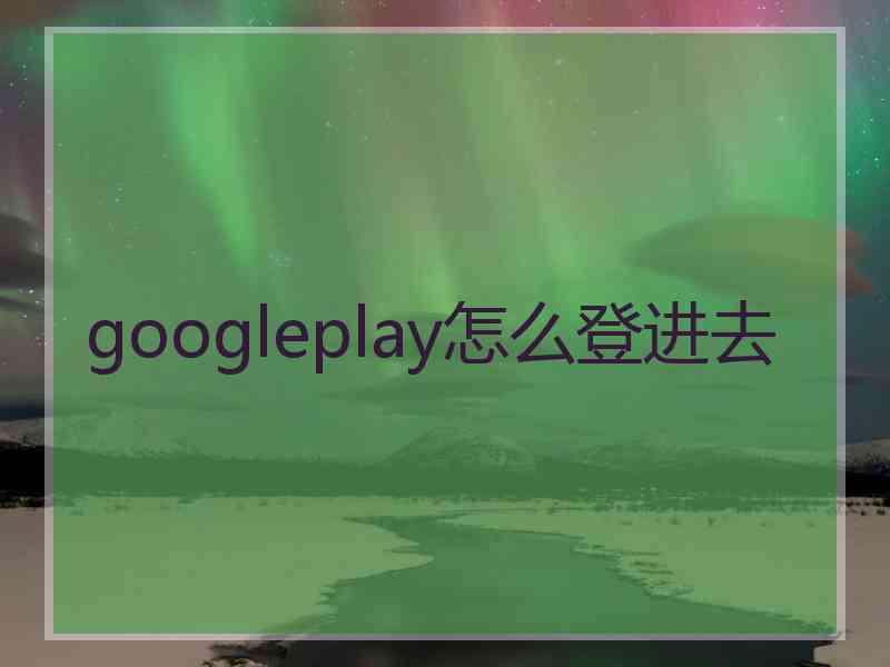 googleplay怎么登进去