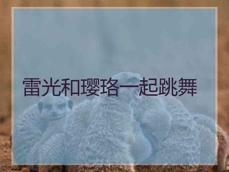 雷光和璎珞一起跳舞