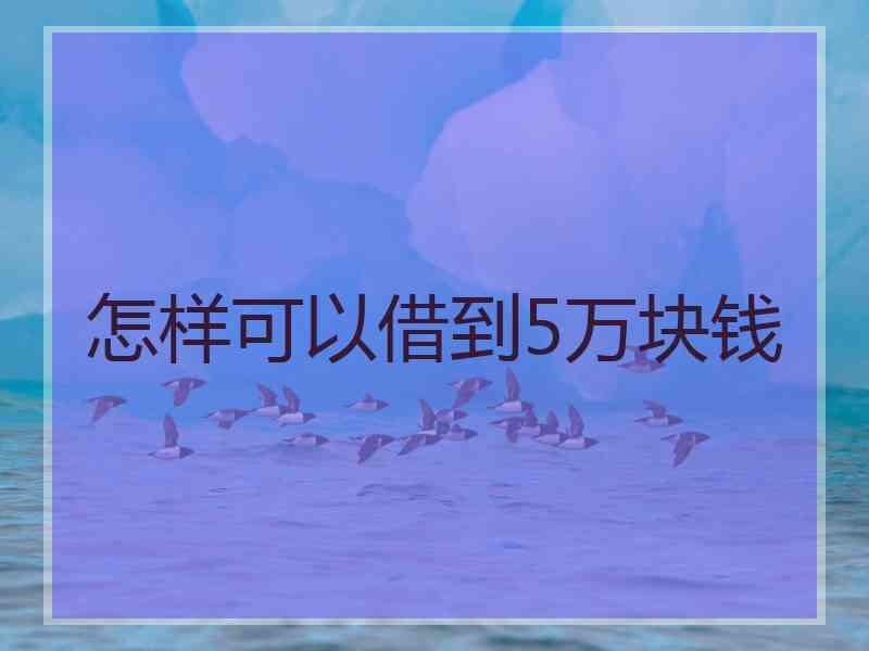 怎样可以借到5万块钱