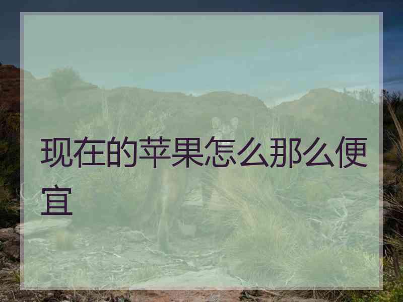 现在的苹果怎么那么便宜