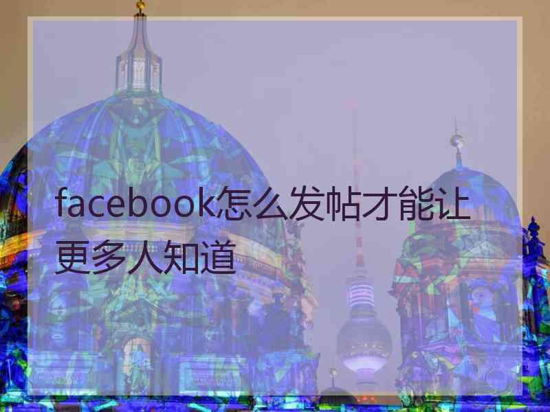 facebook怎么发帖才能让更多人知道