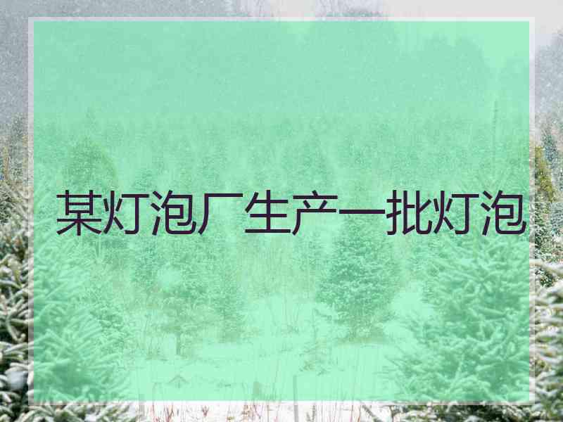 某灯泡厂生产一批灯泡