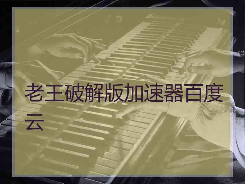老王破解版加速器百度云