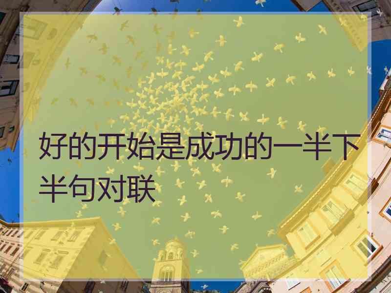 好的开始是成功的一半下半句对联
