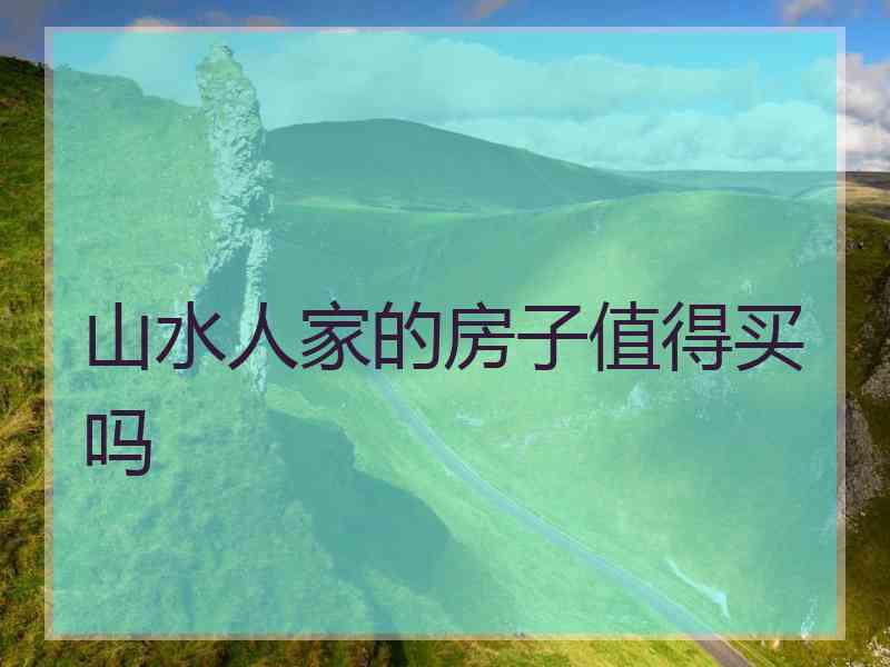 山水人家的房子值得买吗