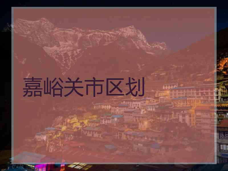 嘉峪关市区划