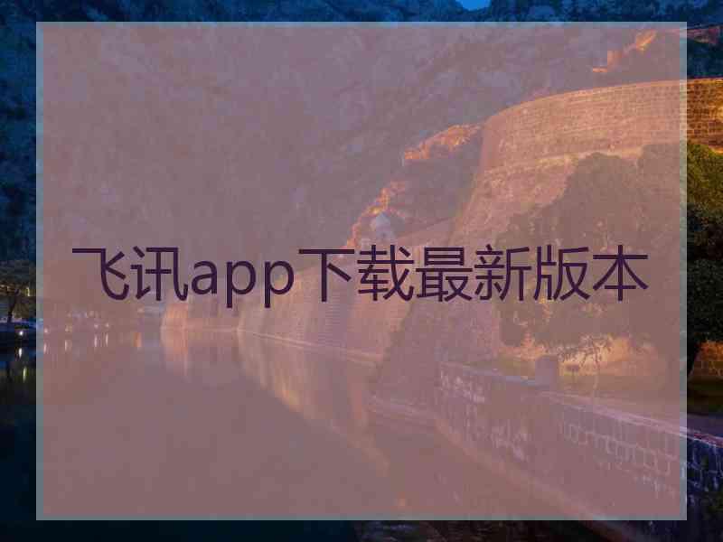 飞讯app下载最新版本