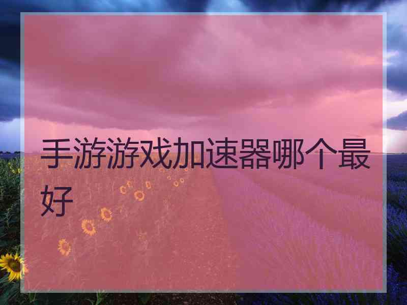 手游游戏加速器哪个最好