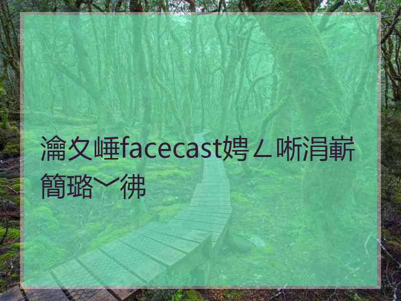 瀹夊崜facecast娉ㄥ唽涓嶄簡璐﹀彿