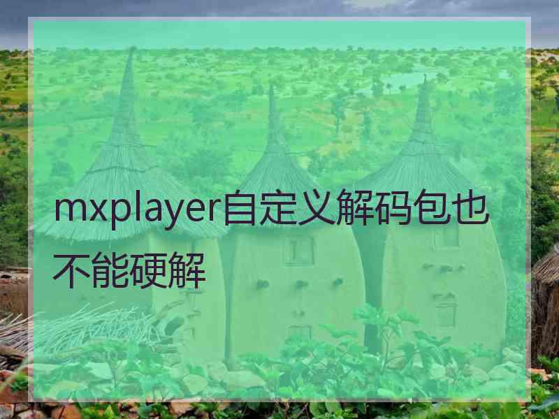 mxplayer自定义解码包也不能硬解
