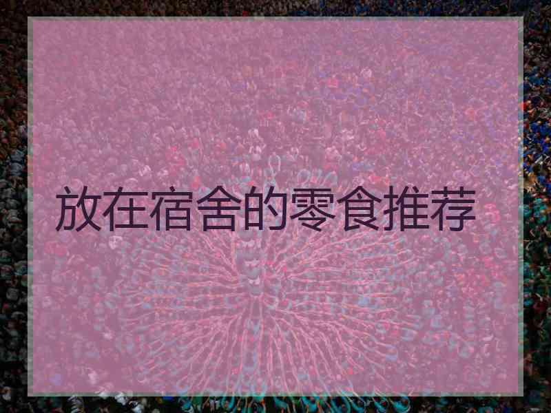 放在宿舍的零食推荐