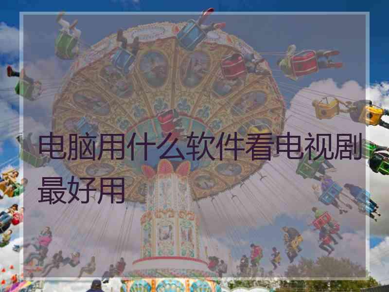 电脑用什么软件看电视剧最好用